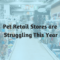 Pet retail stores are struggling this year.